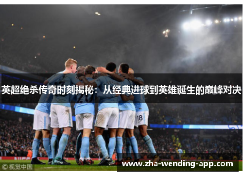 英超绝杀传奇时刻揭秘：从经典进球到英雄诞生的巅峰对决