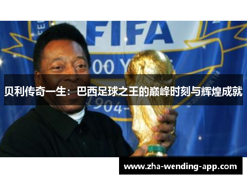 贝利传奇一生：巴西足球之王的巅峰时刻与辉煌成就