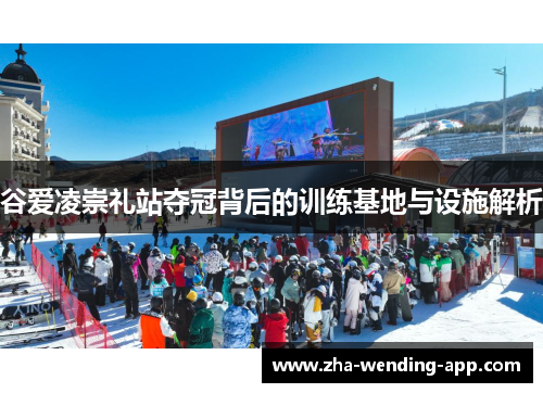 谷爱凌崇礼站夺冠背后的训练基地与设施解析 谷爱凌崇礼站夺冠背后的训练基地与设施解析