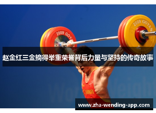 赵金红三金摘得举重荣誉背后力量与坚持的传奇故事 赵金红三金摘得举重荣誉背后力量与坚持的传奇故事