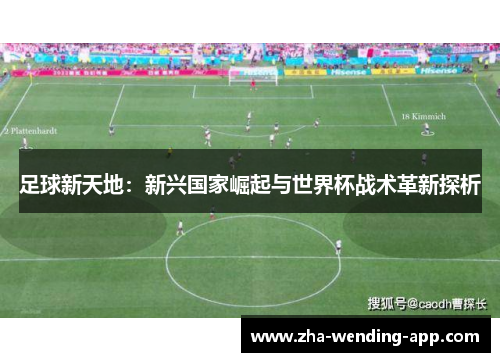 足球新天地:新兴国家崛起与世界杯战术革新探析 足球新天地:新兴国家崛起与世界杯战术革新探析
