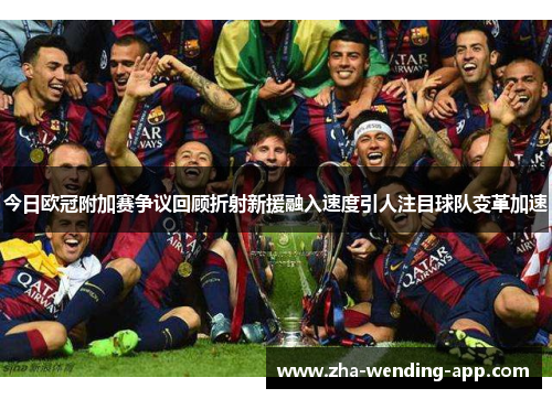 今日欧冠附加赛争议回顾折射新援融入速度引人注目球队变革加速