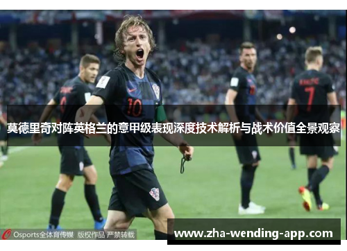 莫德里奇对阵英格兰的意甲级表现深度技术解析与战术价值全景观察