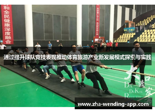 通过提升球队竞技表现推动体育旅游产业新发展模式探索与实践 通过提升球队竞技表现推动体育旅游产业新发展模式探索与实践