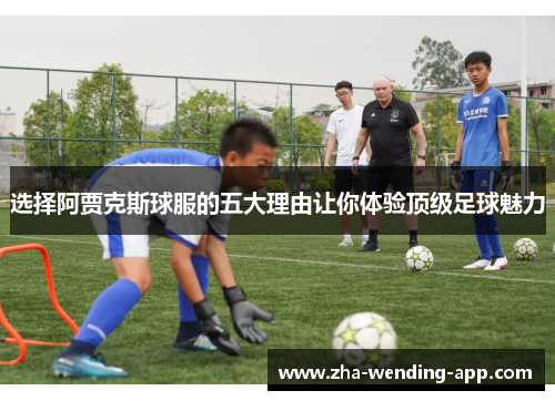 选择阿贾克斯球服的五大理由让你体验顶级足球魅力