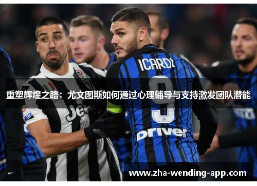 重塑辉煌之路:尤文图斯如何通过心理辅导与支持激发团队潜能 重塑辉煌之路:尤文图斯如何通过心理辅导与支持激发团队潜能