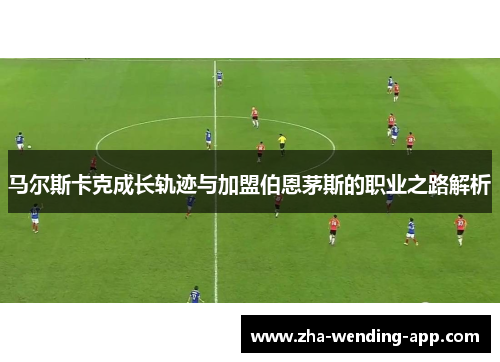 马尔斯卡克成长轨迹与加盟伯恩茅斯的职业之路解析