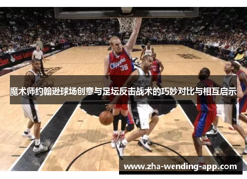 魔术师约翰逊球场创意与足坛反击战术的巧妙对比与相互启示