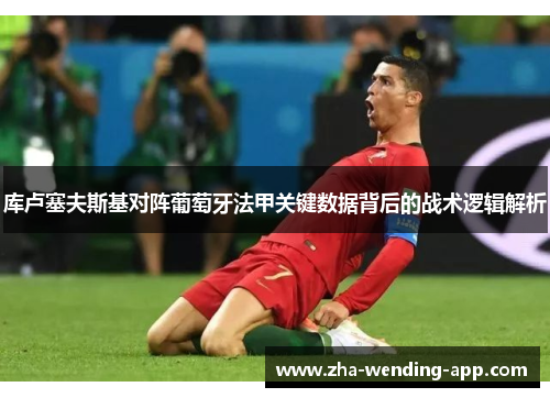 库卢塞夫斯基对阵葡萄牙法甲关键数据背后的战术逻辑解析