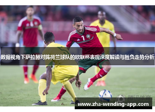 数据视角下萨拉赫对阵荷兰球队的欧联杯表现深度解读与胜负走势分析