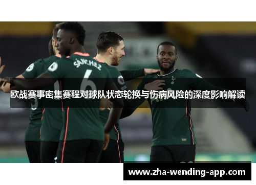 欧战赛事密集赛程对球队状态轮换与伤病风险的深度影响解读